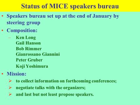 Status of MICE speakers bureau Speakers bureau set up at the end of January by steering group Composition: –Ken Long Gail Hanson Bob Rimmer Gianrossano.
