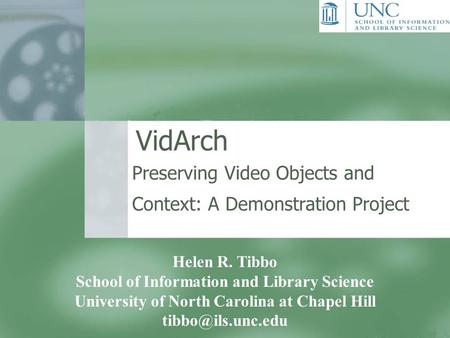 VidArch Preserving Video Objects and Context: A Demonstration Project Helen R. Tibbo School of Information and Library Science University of North Carolina.