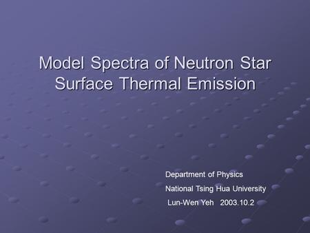 Model Spectra of Neutron Star Surface Thermal Emission Department of Physics National Tsing Hua University Lun-Wen Yeh 2003.10.2.