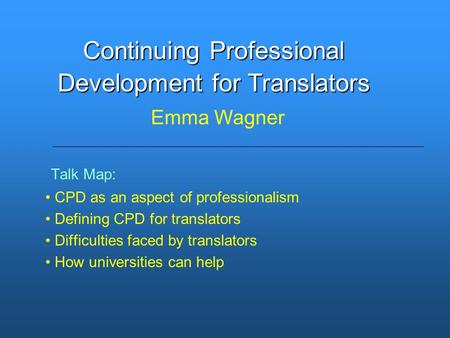 Talk Map: CPD as an aspect of professionalism Defining CPD for translators Difficulties faced by translators How universities can help Continuing Professional.