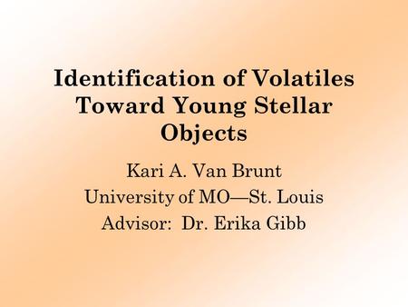 Identification of Volatiles Toward Young Stellar Objects Kari A. Van Brunt University of MO—St. Louis Advisor: Dr. Erika Gibb.