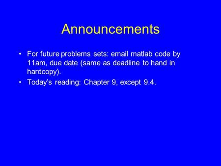 Announcements For future problems sets: email matlab code by 11am, due date (same as deadline to hand in hardcopy). Today’s reading: Chapter 9, except.