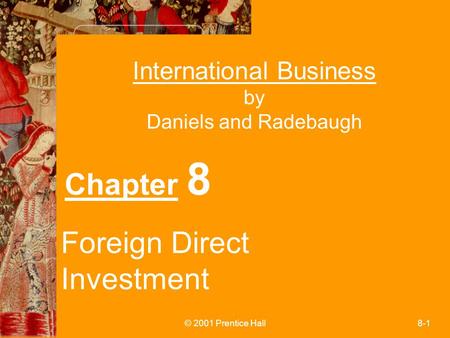 © 2001 Prentice Hall8-1 International Business by Daniels and Radebaugh Chapter 8 Foreign Direct Investment.