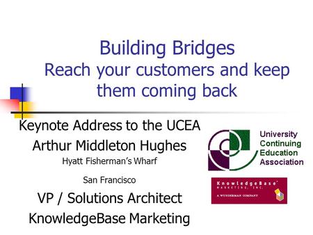 Building Bridges Reach your customers and keep them coming back Keynote Address to the UCEA Arthur Middleton Hughes Hyatt Fisherman’s Wharf San Francisco.
