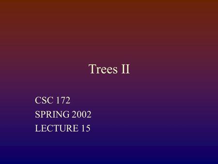 Trees II CSC 172 SPRING 2002 LECTURE 15. Binary Trees Every binary tree has two “slots” for children It may have none, either, or both An empty (0-node)