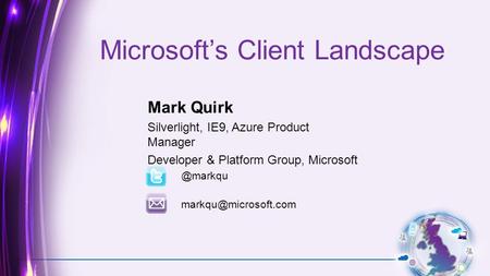 Microsoft’s Client Landscape Mark Quirk Silverlight, IE9, Azure Product Manager Developer & Platform Group,