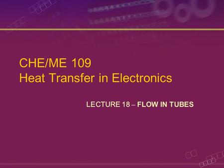 CHE/ME 109 Heat Transfer in Electronics LECTURE 18 – FLOW IN TUBES.