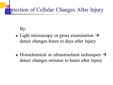Detection of Cellular Changes After Injury By: Light microscopy or gross examination  detect changes hours to days after injury Histochemical or ultrastructural.