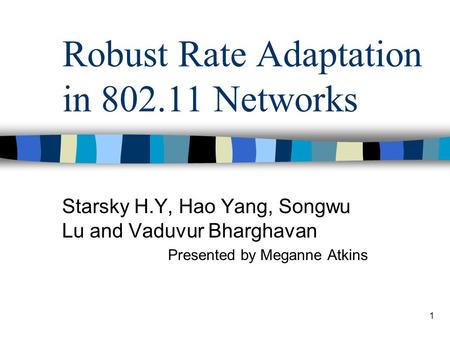 1 Robust Rate Adaptation in 802.11 Networks Starsky H.Y, Hao Yang, Songwu Lu and Vaduvur Bharghavan Presented by Meganne Atkins.