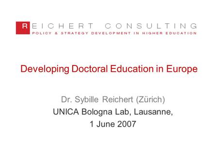 Developing Doctoral Education in Europe Dr. Sybille Reichert (Zürich) UNICA Bologna Lab, Lausanne, 1 June 2007.