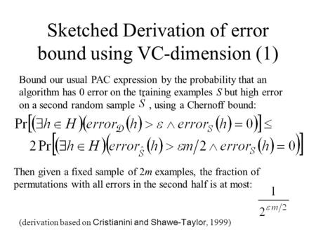 Sketched Derivation of error bound using VC-dimension (1) Bound our usual PAC expression by the probability that an algorithm has 0 error on the training.
