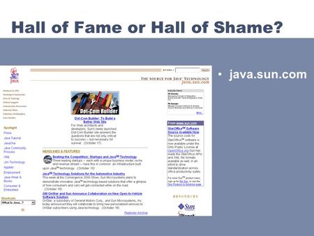 Hall of Fame or Hall of Shame? java.sun.com. Hall of Fame Good branding –java logo –value prop Inverse pyramid writing style Fresh content –changing first.