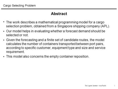 1The Logistic Institute – Asia Pacific Cargo Selecting Problem Abstract  The work describes a mathematical programming model for a cargo selection problem,