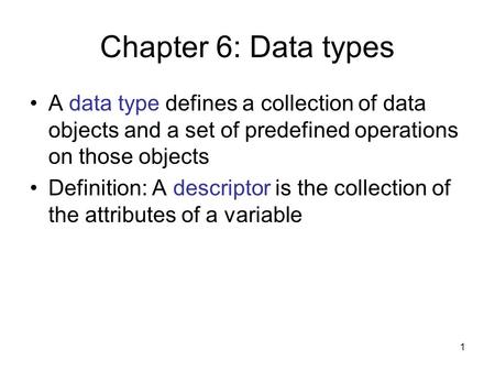 1 Chapter 6: Data types A data type defines a collection of data objects and a set of predefined operations on those objects Definition: A descriptor is.