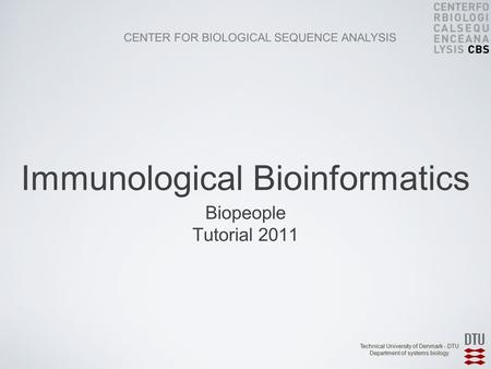 CENTER FOR BIOLOGICAL SEQUENCE ANALYSIS Technical University of Denmark - DTU Department of systems biology Biopeople Tutorial 2011 Immunological Bioinformatics.