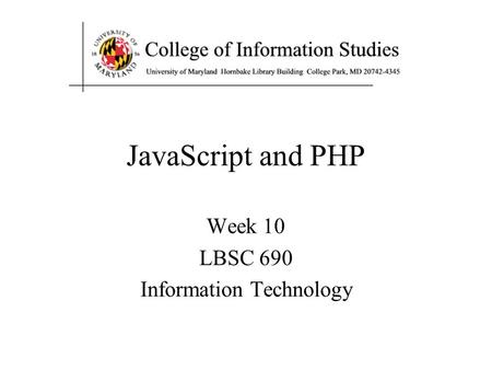 JavaScript and PHP Week 10 LBSC 690 Information Technology.