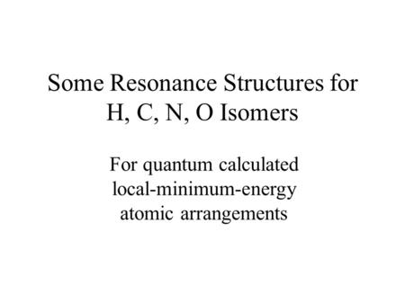 Some Resonance Structures for H, C, N, O Isomers For quantum calculated local-minimum-energy atomic arrangements.