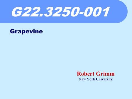 G22.3250-001 Robert Grimm New York University Grapevine.