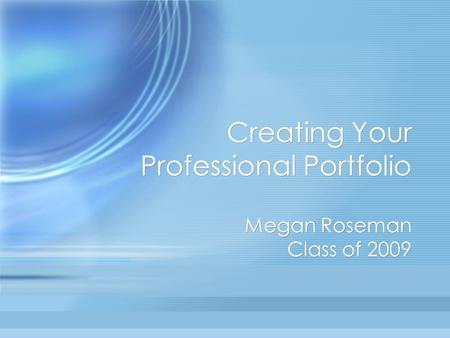 Creating Your Professional Portfolio Megan Roseman Class of 2009.