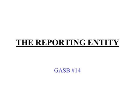 THE REPORTING ENTITY GASB #14. The Reporting Entity includes: A.The “Primary Government” (PG); B.Those the PG is “financially accountable” for; and, C.All.