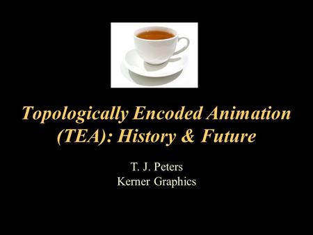 T. J. Peters Kerner Graphics Topologically Encoded Animation (TEA): History & Future.