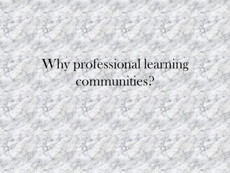Why professional learning communities?. Using PLCs Outcomes for Teachers: