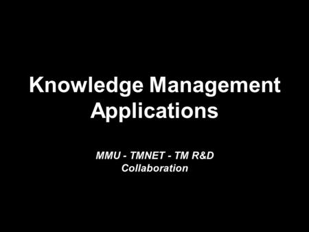 Knowledge Management Applications MMU - TMNET - TM R&D Collaboration.