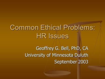 Common Ethical Problems: HR Issues Geoffrey G. Bell, PhD, CA University of Minnesota Duluth September 2003.