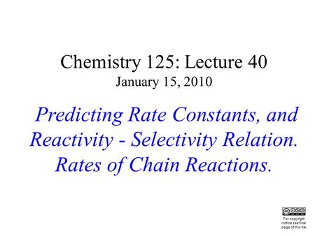 Chemistry 125: Lecture 40 January 15, 2010 Predicting Rate Constants, and Reactivity - Selectivity Relation. Rates of Chain Reactions. This For copyright.