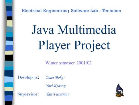 Java Multimedia Player Project Developers : Omer Boker Yoel Krasny Supervisor : Yan Futerman Electrical Engineering Software Lab - Technion Winter semester.