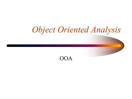 Object Oriented Analysis OOA. OOA Deliverables Static Object model –one single diagram Scenarios –set of diagrams Object Dictionary –one set of comprehensive.