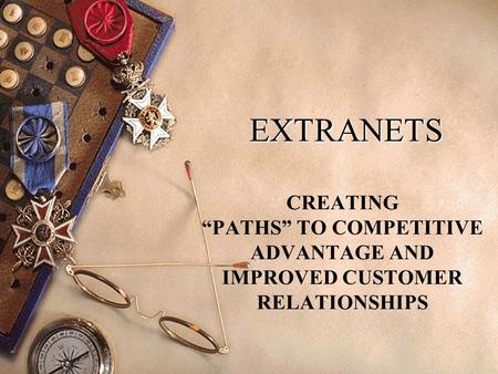 EXTRANETS CREATING “PATHS” TO COMPETITIVE ADVANTAGE AND IMPROVED CUSTOMER RELATIONSHIPS.