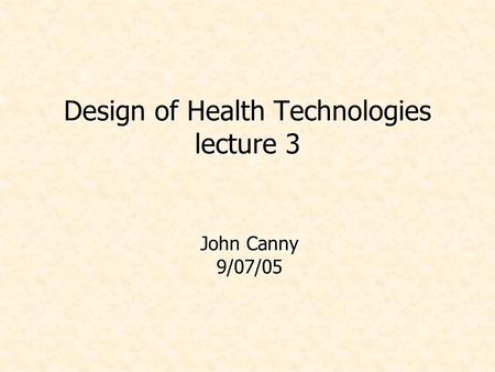 Design of Health Technologies lecture 3 John Canny 9/07/05.