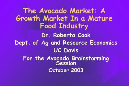 The Avocado Market: A Growth Market In a Mature Food Industry Dr. Roberta Cook Dept. of Ag and Resource Economics UC Davis For the Avocado Brainstorming.