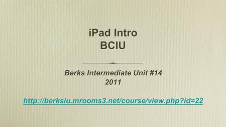 IPad Intro BCIU Berks Intermediate Unit #14 2011  Berks Intermediate Unit #14 2011