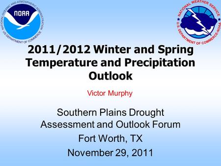 2011/2012 Winter and Spring Temperature and Precipitation Outlook Southern Plains Drought Assessment and Outlook Forum Fort Worth, TX November 29, 2011.