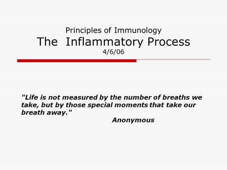 Principles of Immunology The Inflammatory Process 4/6/06 Life is not measured by the number of breaths we take, but by those special moments that take.