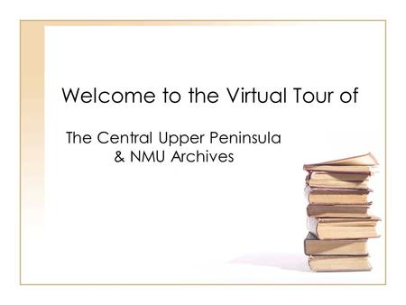 Welcome to the Virtual Tour of The Central Upper Peninsula & NMU Archives.