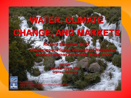 WATER, CLIMATE CHANGE, AND MARKETS Richard Slaughter, Ph.D. Climate Impacts Group, University of Washington Richard Slaughter Associates, Boise, Idaho.