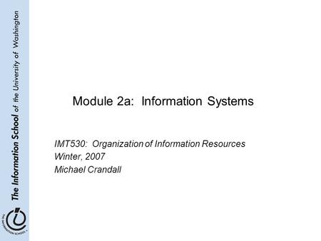 Module 2a: Information Systems IMT530: Organization of Information Resources Winter, 2007 Michael Crandall.