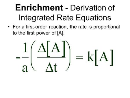 Enrichment - Derivation of Integrated Rate Equations For a first-order reaction, the rate is proportional to the first power of [A].