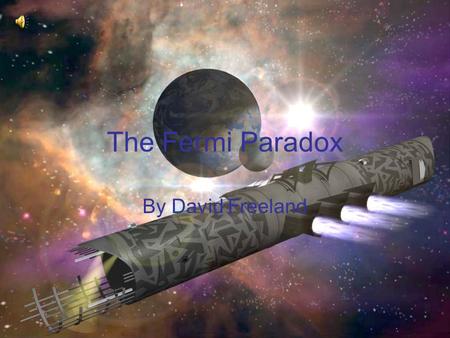 The Fermi Paradox By David Freeland. The Paradox “The belief that the universe contains many technologically advanced civilizations, combined with our.
