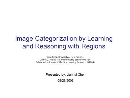 Image Categorization by Learning and Reasoning with Regions Yixin Chen, University of New Orleans James Z. Wang, The Pennsylvania State University Published.