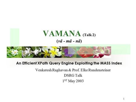 ` 1 VAMANA (Talk 2) (vǎ - mǎ - nǎ) Venkatesh Raghavan & Prof. Elke Rundensteiner DSRG Talk 1 ST May 2003 An Efficient XPath Query Engine Exploiting the.