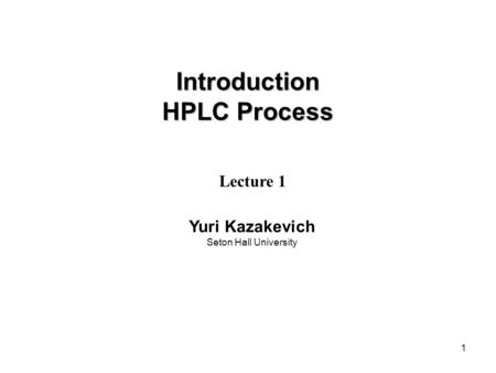 1 Introduction HPLC Process Lecture 1 Yuri Kazakevich Seton Hall University.