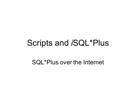 Scripts and iSQL*Plus SQL*Plus over the Internet.