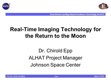 Autonomous Landing Hazard Avoidance Technology (ALHAT) Page 1 March 2008 Go for Lunar Landing Real-Time Imaging Technology for the Return to the Moon Dr.