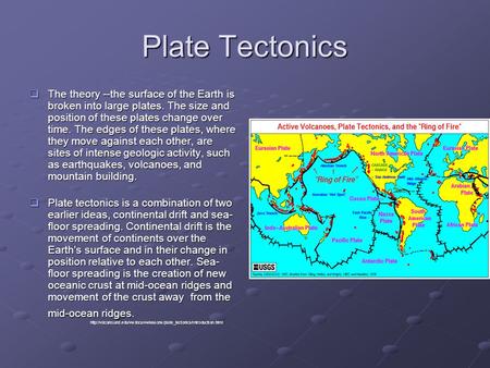 Plate Tectonics The theory --the surface of the Earth is broken into large plates. The size and position of these plates change over time. The edges of.