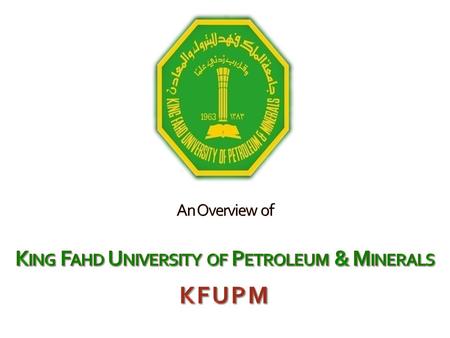 Outline About KFUPM History & Location Academic Programs Students & Faculty Accreditation Graduates Research Activities Opportunities for Faculty Positions.