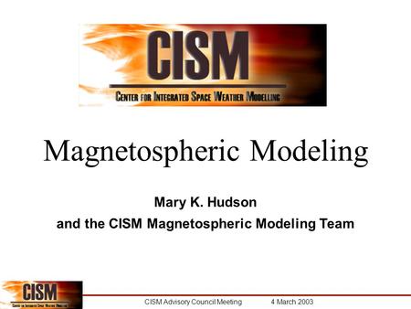 CISM Advisory Council Meeting 4 March 2003 Magnetospheric Modeling Mary K. Hudson and the CISM Magnetospheric Modeling Team.